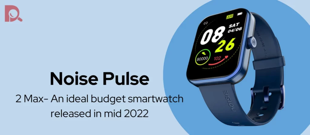 Noise Pulse 2 Max- An ideal budget smartwatch released in mid-2022